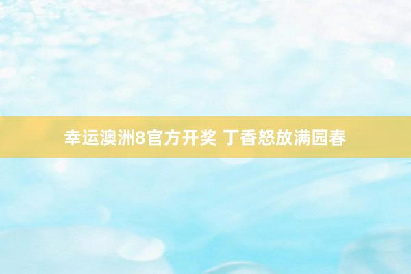 幸运澳洲8官方开奖 丁香怒放满园春