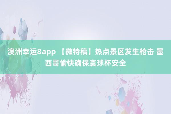 澳洲幸运8app 【微特稿】热点景区发生枪击 墨西哥愉快确保寰球杯安全