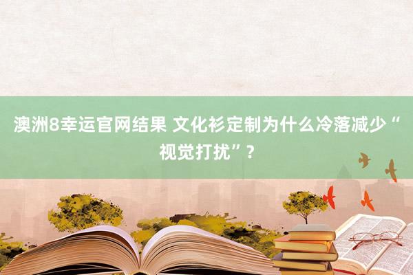 澳洲8幸运官网结果 文化衫定制为什么冷落减少“视觉打扰”？