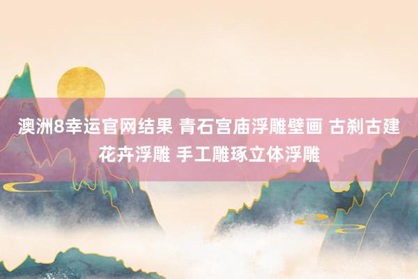 澳洲8幸运官网结果 青石宫庙浮雕壁画 古刹古建花卉浮雕 手工雕琢立体浮雕