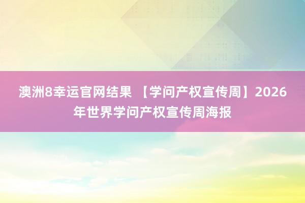 澳洲8幸运官网结果 【学问产权宣传周】2026年世界学问产权宣传周海报