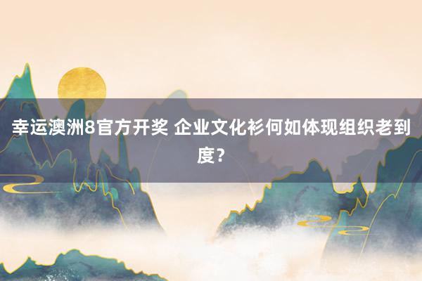 幸运澳洲8官方开奖 企业文化衫何如体现组织老到度？