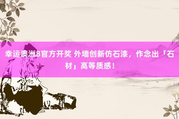 幸运澳洲8官方开奖 外墙创新仿石漆，作念出「石材」高等质感！