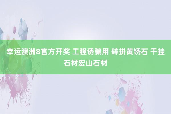 幸运澳洲8官方开奖 工程诱骗用 碎拼黄锈石 干挂石材宏山石材