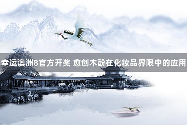 幸运澳洲8官方开奖 愈创木酚在化妆品界限中的应用
