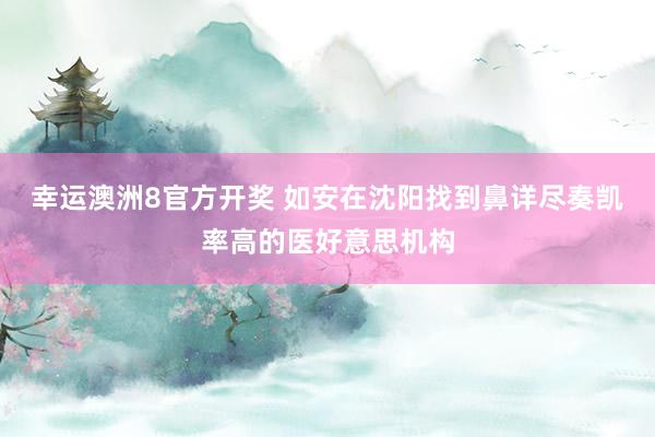 幸运澳洲8官方开奖 如安在沈阳找到鼻详尽奏凯率高的医好意思机构