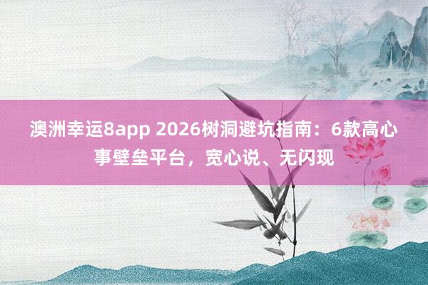 澳洲幸运8app 2026树洞避坑指南：6款高心事壁垒平台，宽心说、无闪现