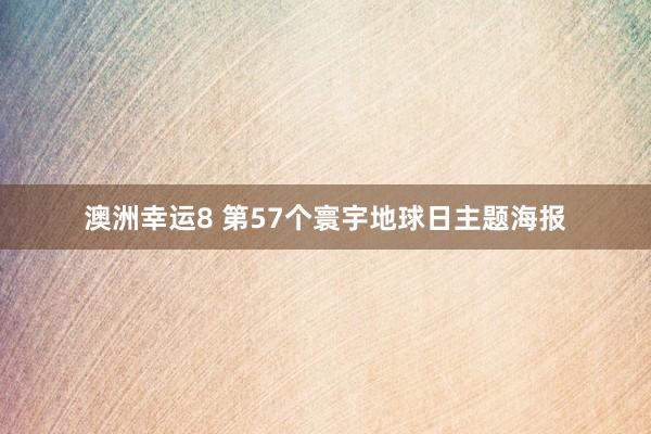 澳洲幸运8 第57个寰宇地球日主题海报