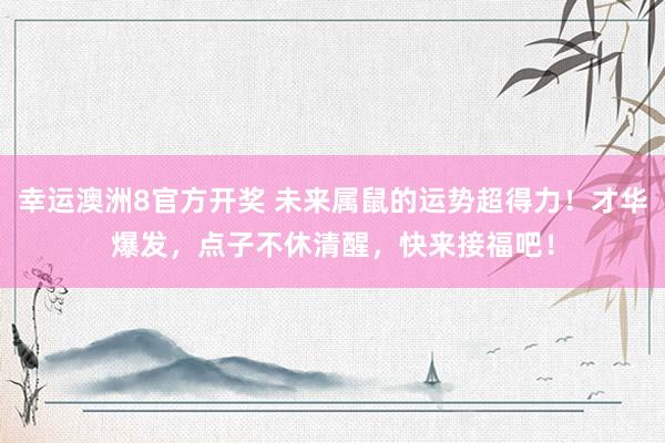 幸运澳洲8官方开奖 未来属鼠的运势超得力！才华爆发，点子不休清醒，快来接福吧！
