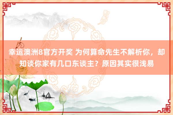 幸运澳洲8官方开奖 为何算命先生不解析你，却知谈你家有几口东谈主？原因其实很浅易