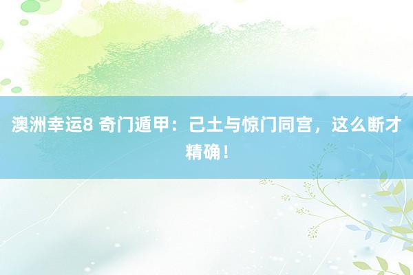澳洲幸运8 奇门遁甲：己土与惊门同宫，这么断才精确！