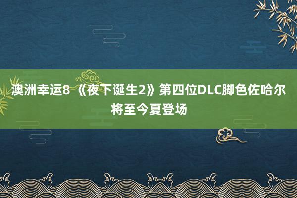 澳洲幸运8 《夜下诞生2》第四位DLC脚色佐哈尔将至今夏登场
