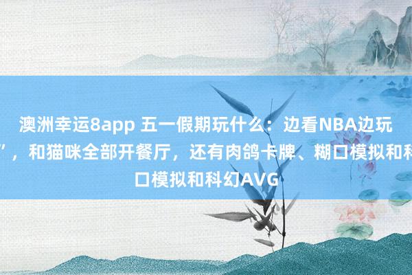 澳洲幸运8app 五一假期玩什么：边看NBA边玩“2K26”，和猫咪全部开餐厅，还有肉鸽卡牌、糊口模拟和科幻AVG