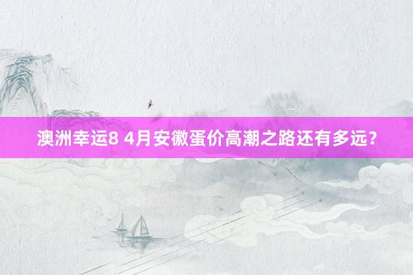 澳洲幸运8 4月安徽蛋价高潮之路还有多远？