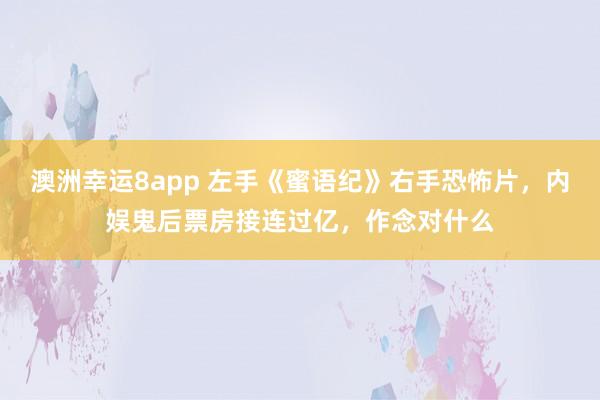澳洲幸运8app 左手《蜜语纪》右手恐怖片，内娱鬼后票房接连过亿，作念对什么
