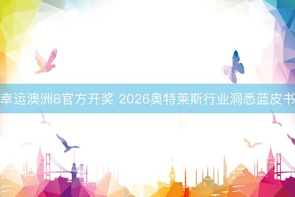 幸运澳洲8官方开奖 2026奥特莱斯行业洞悉蓝皮书