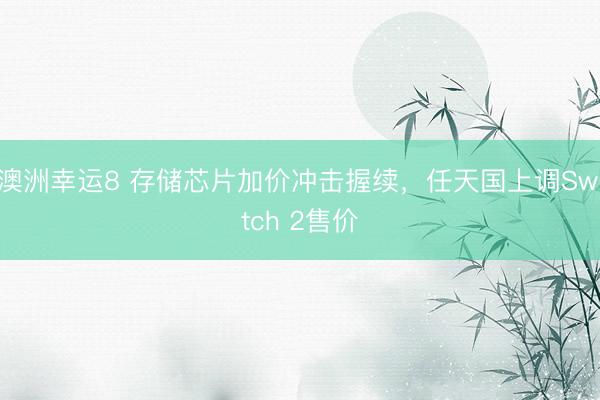 澳洲幸运8 存储芯片加价冲击握续，任天国上调Switch 2售价